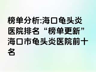 榜单分析:海口龟头炎医院排名“榜单更新”海口市龟头炎医院前十名