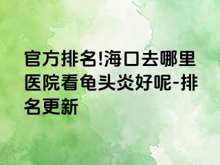 官方排名!海口去哪里医院看龟头炎好呢-排名更新