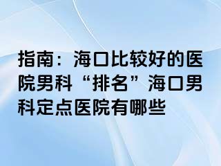 指南：海口比较好的医院男科“排名”海口男科定点医院有哪些