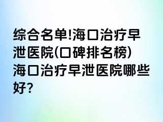 综合名单!海口治疗早泄医院(口碑排名榜)海口治疗早泄医院哪些好?