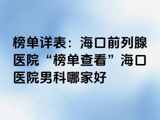 榜单详表：海口前列腺医院“榜单查看”海口医院男科哪家好