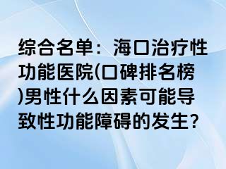 综合名单：海口治疗性功能医院(口碑排名榜)男性什么因素可能导致性功能障碍的发生？