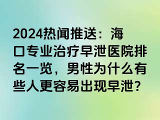 2024热闻推送：海口专业治疗早泄医院排名一览，男性为什么有些人更容易出现早泄？