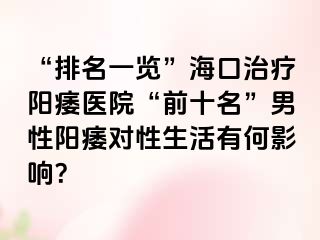 “排名一览”海口治疗阳痿医院“前十名”男性阳痿对性生活有何影响？