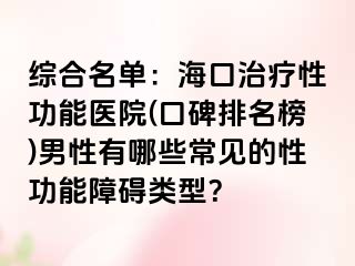 综合名单：海口治疗性功能医院(口碑排名榜)男性有哪些常见的性功能障碍类型？