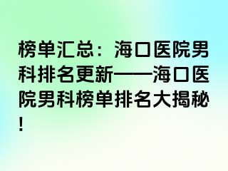 榜单汇总：海口医院男科排名更新——海口医院男科榜单排名大揭秘!