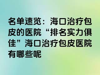 名单速览：海口治疗包皮的医院“排名实力俱佳”海口治疗包皮医院有哪些呢