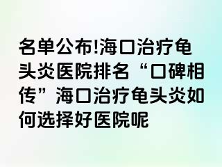 名单公布!海口治疗龟头炎医院排名“口碑相传”海口治疗龟头炎如何选择好医院呢