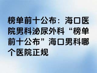 榜单前十公布：海口医院男科泌尿外科“榜单前十公布”海口男科哪个医院正规