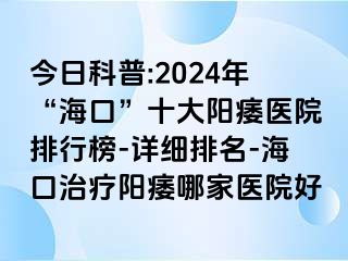 今日科普:2024年“海口”十大阳痿医院排行榜-详细排名-海口治疗阳痿哪家医院好