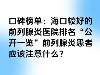 口碑榜单：海口较好的前列腺炎医院排名“公开一览”前列腺炎患者应该注意什么？